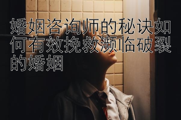 婚姻咨询师的秘诀如何有效挽救濒临破裂的婚姻