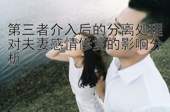 第三者介入后的分离处理对夫妻感情修复的影响分析