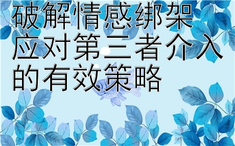 破解情感绑架  
应对第三者介入的有效策略